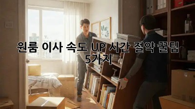 원룸 이사, 속도 UP! 시간 절약 꿀팁 5가지
