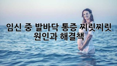 임신 중 발바닥 통증, 찌릿찌릿! 원인과 해결책