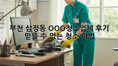 부천 삼정동 OOO청소업체 후기: 믿을 수 없는 청소 마법!