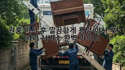 원룸 이사 후 깔끔하게! 용달 이사 후 처리 서비스 완벽 가이드